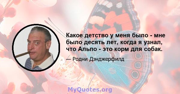 Какое детство у меня было - мне было десять лет, когда я узнал, что Альпо - это корм для собак.