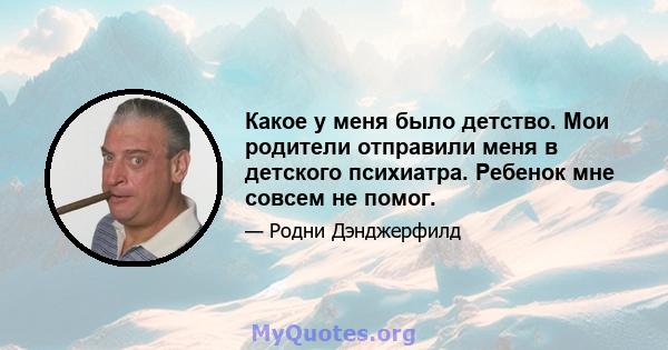 Какое у меня было детство. Мои родители отправили меня в детского психиатра. Ребенок мне совсем не помог.