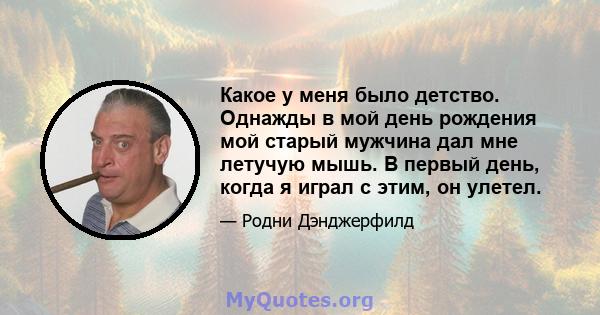 Какое у меня было детство. Однажды в мой день рождения мой старый мужчина дал мне летучую мышь. В первый день, когда я играл с этим, он улетел.