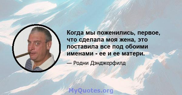 Когда мы поженились, первое, что сделала моя жена, это поставила все под обоими именами - ее и ее матери.