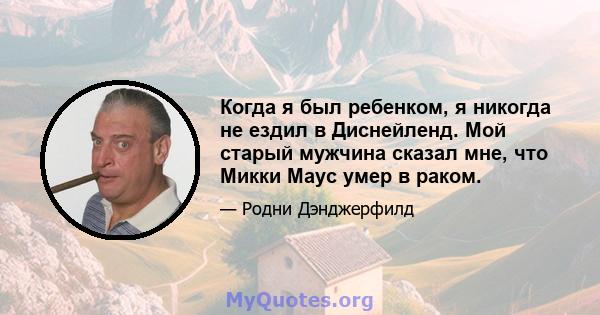 Когда я был ребенком, я никогда не ездил в Диснейленд. Мой старый мужчина сказал мне, что Микки Маус умер в раком.