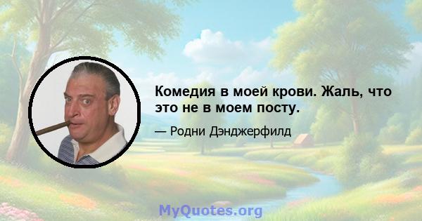 Комедия в моей крови. Жаль, что это не в моем посту.