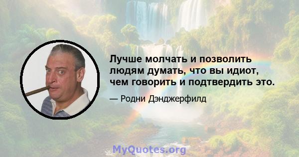 Лучше молчать и позволить людям думать, что вы идиот, чем говорить и подтвердить это.