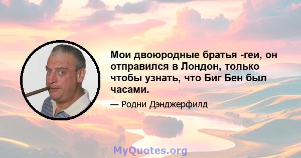 Мои двоюродные братья -геи, он отправился в Лондон, только чтобы узнать, что Биг Бен был часами.