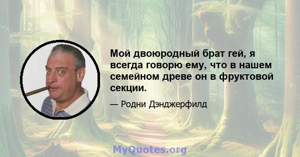 Мой двоюродный брат гей, я всегда говорю ему, что в нашем семейном древе он в фруктовой секции.