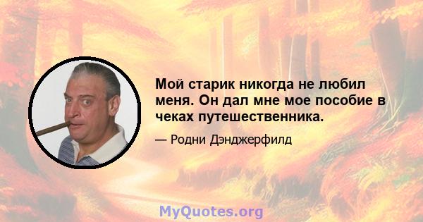 Мой старик никогда не любил меня. Он дал мне мое пособие в чеках путешественника.