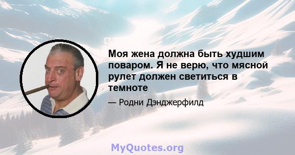 Моя жена должна быть худшим поваром. Я не верю, что мясной рулет должен светиться в темноте