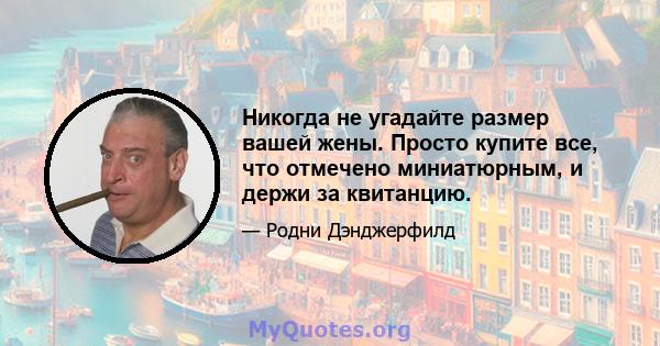 Никогда не угадайте размер вашей жены. Просто купите все, что отмечено миниатюрным, и держи за квитанцию.