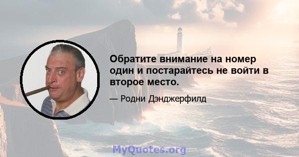 Обратите внимание на номер один и постарайтесь не войти в второе место.