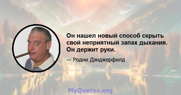 Он нашел новый способ скрыть свой неприятный запах дыхания. Он держит руки.