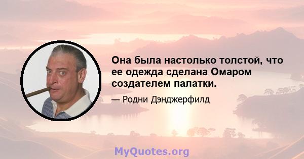 Она была настолько толстой, что ее одежда сделана Омаром создателем палатки.