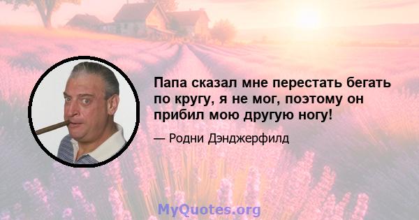 Папа сказал мне перестать бегать по кругу, я не мог, поэтому он прибил мою другую ногу!