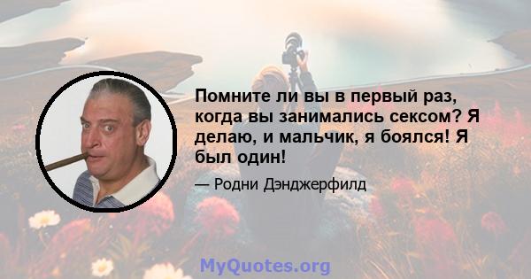 Помните ли вы в первый раз, когда вы занимались сексом? Я делаю, и мальчик, я боялся! Я был один!