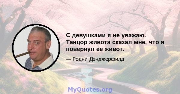 С девушками я не уважаю. Танцор живота сказал мне, что я повернул ее живот.