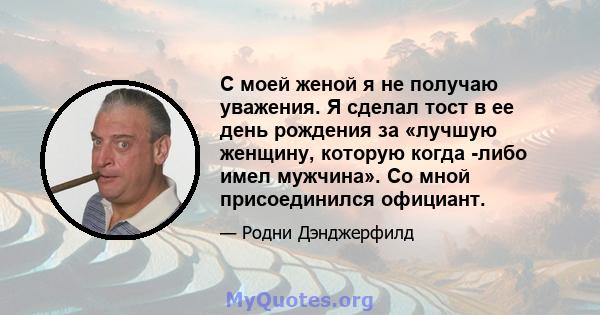 С моей женой я не получаю уважения. Я сделал тост в ее день рождения за «лучшую женщину, которую когда -либо имел мужчина». Со мной присоединился официант.