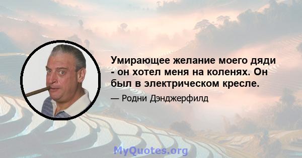 Умирающее желание моего дяди - он хотел меня на коленях. Он был в электрическом кресле.