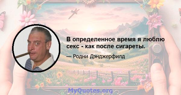 В определенное время я люблю секс - как после сигареты.