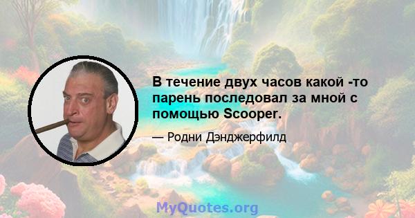 В течение двух часов какой -то парень последовал за мной с помощью Scooper.