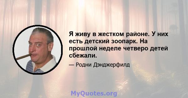 Я живу в жестком районе. У них есть детский зоопарк. На прошлой неделе четверо детей сбежали.