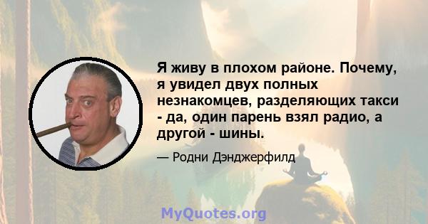 Я живу в плохом районе. Почему, я увидел двух полных незнакомцев, разделяющих такси - да, один парень взял радио, а другой - шины.