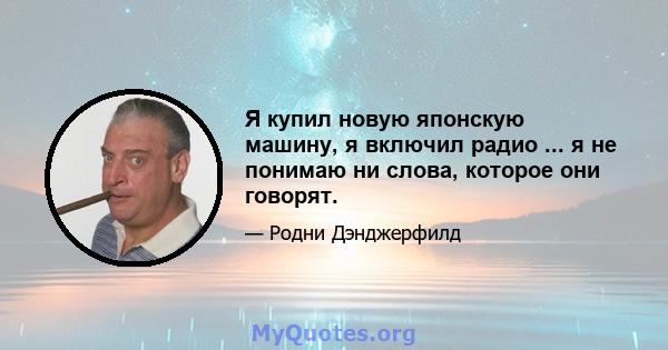 Я купил новую японскую машину, я включил радио ... я не понимаю ни слова, которое они говорят.