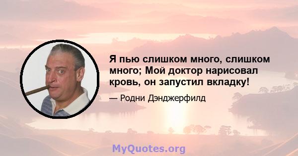 Я пью слишком много, слишком много; Мой доктор нарисовал кровь, он запустил вкладку!