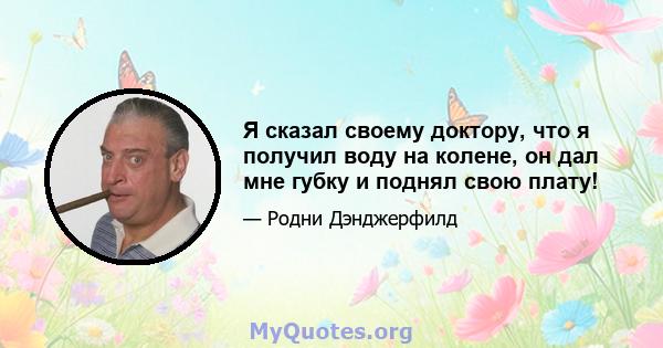 Я сказал своему доктору, что я получил воду на колене, он дал мне губку и поднял свою плату!