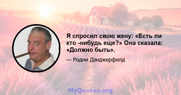 Я спросил свою жену: «Есть ли кто -нибудь еще?» Она сказала: «Должно быть».