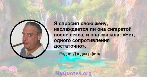 Я спросил свою жену, наслаждается ли она сигаретой после секса, и она сказала: «Нет, одного сопротивления достаточно».