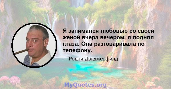 Я занимался любовью со своей женой вчера вечером, я поднял глаза. Она разговаривала по телефону.