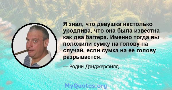 Я знал, что девушка настолько уродлива, что она была известна как два баггера. Именно тогда вы положили сумку на голову на случай, если сумка на ее голову разрывается.