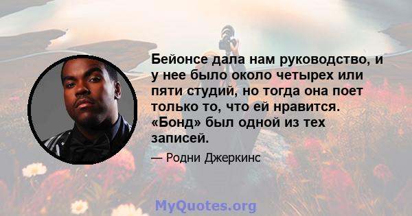 Бейонсе дала нам руководство, и у нее было около четырех или пяти студий, но тогда она поет только то, что ей нравится. «Бонд» был одной из тех записей.