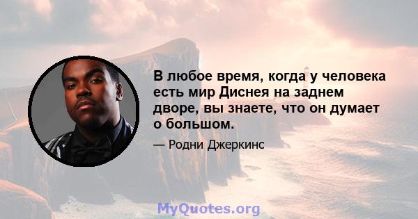 В любое время, когда у человека есть мир Диснея на заднем дворе, вы знаете, что он думает о большом.