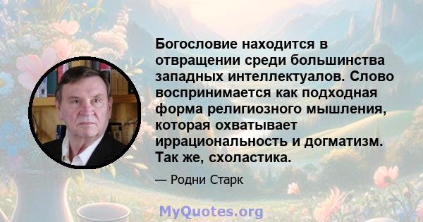 Богословие находится в отвращении среди большинства западных интеллектуалов. Слово воспринимается как подходная форма религиозного мышления, которая охватывает иррациональность и догматизм. Так же, схоластика.