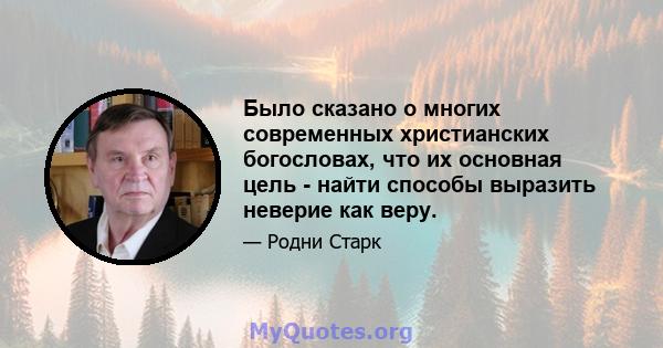 Было сказано о многих современных христианских богословах, что их основная цель - найти способы выразить неверие как веру.