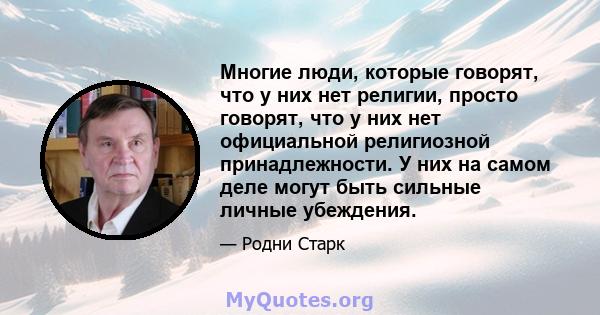 Многие люди, которые говорят, что у них нет религии, просто говорят, что у них нет официальной религиозной принадлежности. У них на самом деле могут быть сильные личные убеждения.