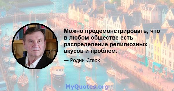 Можно продемонстрировать, что в любом обществе есть распределение религиозных вкусов и проблем.