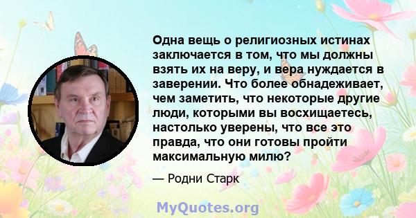 Одна вещь о религиозных истинах заключается в том, что мы должны взять их на веру, и вера нуждается в заверении. Что более обнадеживает, чем заметить, что некоторые другие люди, которыми вы восхищаетесь, настолько