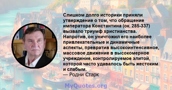 Слишком долго историки приняли утверждение о том, что обращение императора Константина (ок. 285-337) вызвало триумф христианства. Напротив, он уничтожил его наиболее привлекательные и динамичные аспекты, превратив