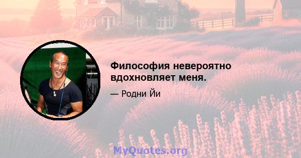 Философия невероятно вдохновляет меня.