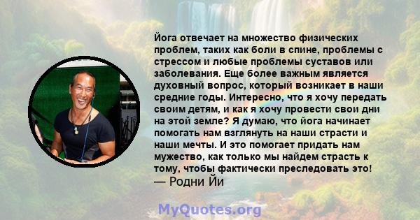 Йога отвечает на множество физических проблем, таких как боли в спине, проблемы с стрессом и любые проблемы суставов или заболевания. Еще более важным является духовный вопрос, который возникает в наши средние годы.