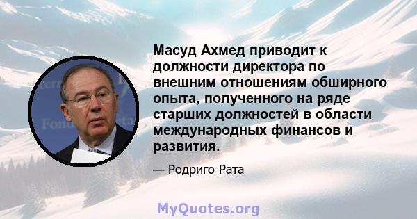 Масуд Ахмед приводит к должности директора по внешним отношениям обширного опыта, полученного на ряде старших должностей в области международных финансов и развития.