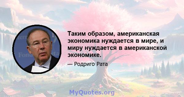 Таким образом, американская экономика нуждается в мире, и миру нуждается в американской экономике.