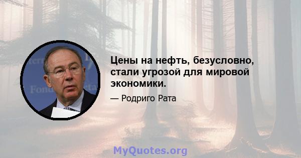 Цены на нефть, безусловно, стали угрозой для мировой экономики.