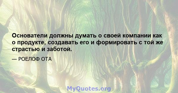 Основатели должны думать о своей компании как о продукте, создавать его и формировать с той же страстью и заботой.