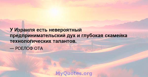 У Израиля есть невероятный предпринимательский дух и глубокая скамейка технологических талантов.