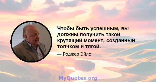 Чтобы быть успешным, вы должны получить такой крутящий момент, созданный толчком и тягой.