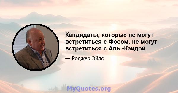 Кандидаты, которые не могут встретиться с Фосом, не могут встретиться с Аль -Каидой.