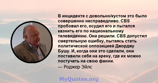 В инциденте с довольно/кустом это было совершенно несправедливо. CBS пробовал его, осудил его и пытался казнить его по национальному телевидению. Они решили. CBS допустил смертельную ошибку, пытаясь стать политической