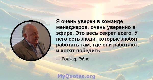 Я очень уверен в команде менеджеров, очень уверенно в эфире. Это весь секрет всего. У него есть люди, которые любят работать там, где они работают, и хотят победить.